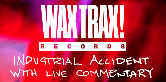 Read more about the article Vans Presents a live screening of Wax Trax!’s Industrial Accident documentary with live artist commentary by Chris Connelly and Groovie Mann